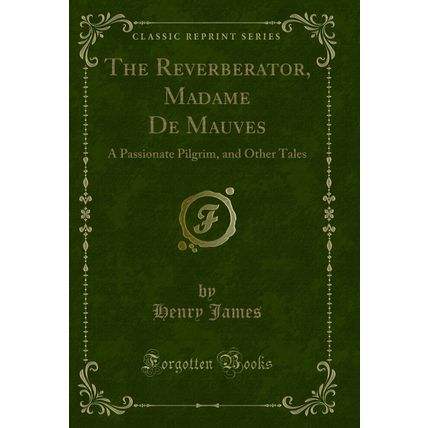 The Reverberator, Madame De Mauves: A Passionate Pilgrim, and Other Tales