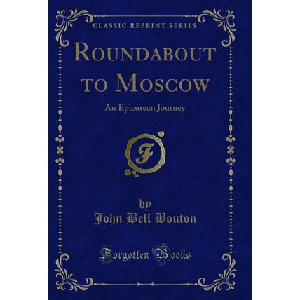 Roundabout to Moscow: An Epicurean Journey (Classic Reprint)