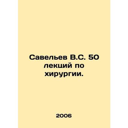 Savelev V.S. 50 lectures on surgery. In Russian /Savelev V.S. 50 lektsiy po khi