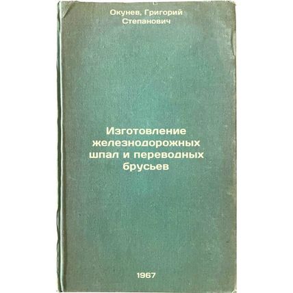 Izgotovlenie zheleznodorozhnykh shpal i perevodnykh brus'ev. In Russian /Manu...