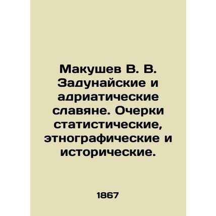 Makushev V. V. The Danube and Adriatic Slavs. Statistical, ethnographic, and his