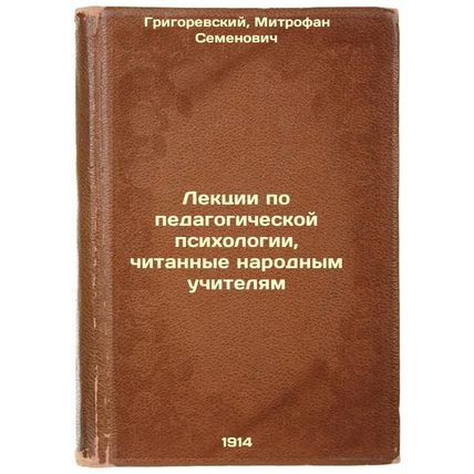 Lektsii po pedagogicheskoy psikhologii, chitannye narodnym uchitelyam. In Rus...