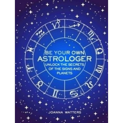 Be Your Own Astrologer - Unlock the Secrets of the Signs and Planets by Joanna W