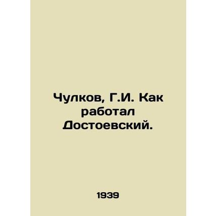 Chukulkov, G.I. How Dostoevsky worked./Chulkov, G.I. Kak rabotal Dostoevskiy.