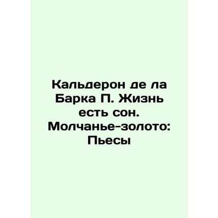Calderon de la Barca P. Life is a dream. Silence is gold: Plays In Russian /Kal