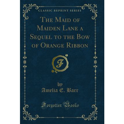 The Maid of Maiden Lane a Sequel to the Bow of Orange Ribbon (Classic Reprint)