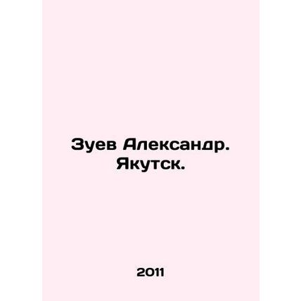 Zuev Alexander. Yakutsk. In Russian /Zuev Aleksandr. Yakutsk.