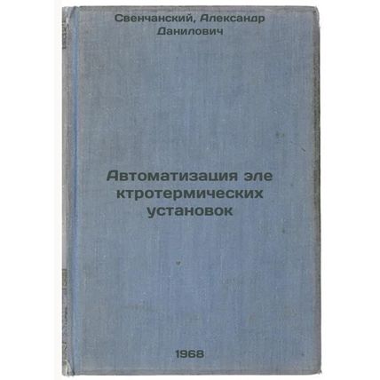Avtomatizatsiya elektrotermicheskikh ustanovok. In Russian /Automation of Ele...