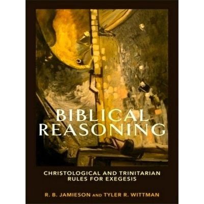 Biblical Reasoning Christological and Trinitarian Rules for Exegesis by R.B. Jam