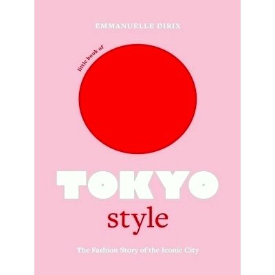 Little Book of Tokyo Style - The Fashion History of the Iconic City by Emmanuell
