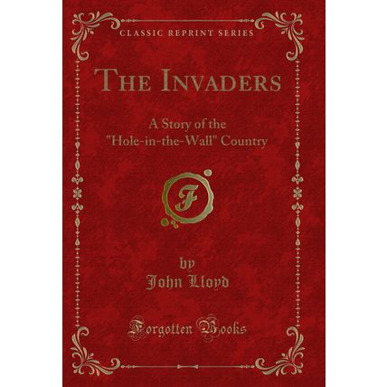 The Invaders: A Story of the "Hole-in-the-Wall" Country (Classic Reprint)