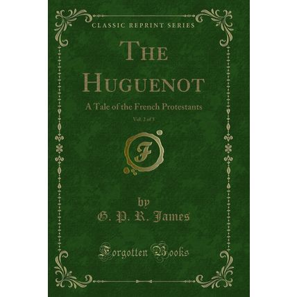 The Huguenot, Vol. 2 of 3: A Tale of the French Protestants (Classic Reprint)