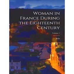 Woman in France During the Eighteenth Century;Volume 1