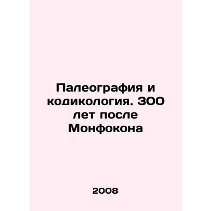 Paleography and Codiology. 300 Years After Montfocon In Russian /Paleografiya i