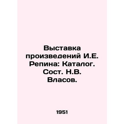 Exhibition of works by I.E. Repin: Catalogue. Composed by N.V. Vlasov./Vystavka