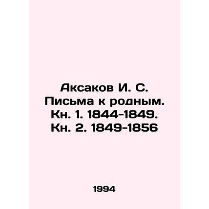 Aksakov I. S. Letters to native people. Book 1. 1844-1849. Book 2. 1849-1856 In