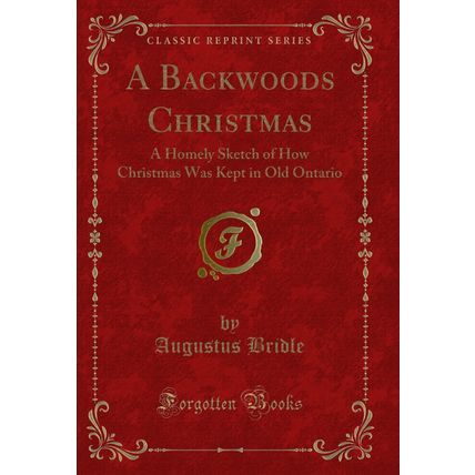 A Backwoods Christmas: A Homely Sketch of How Christmas Was Kept in Old Ontario