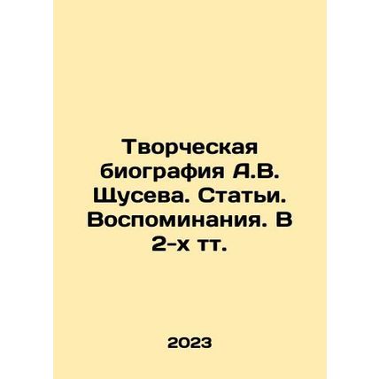 A creative biography of A.V. Shchusev. Articles. Memories. In 2 volumes. In Ru