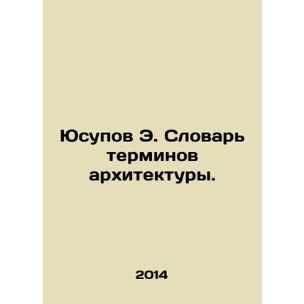 Yusupov E. Dictionary of Architectural Terms. In Russian /Yusupov E. Slovar ter