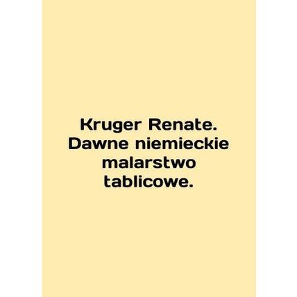 Kruger Renate. Dawne niemieckie malarstwo tablicowe. In English /Kruger Renate.