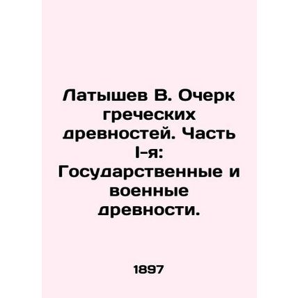 Latyshev V. Essay on Greek Antiquities. Part I: State and Military Antiquities.