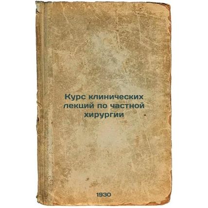 Kurs klinicheskikh lektsiy po chastnoy khirurgii. In Russian /Course of clini...