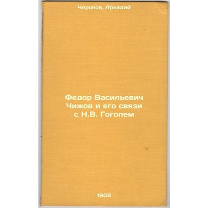 Fedor Vasil'evich Chizhov i ego svyazi s N.V. Gogolem. In Russian /Fyodor Vas...