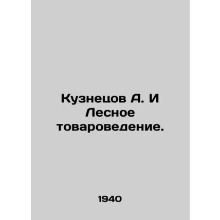 Kuznetsov A. and Forest Commodity Science. In Russian (ask us if in doubt)/Kuzne