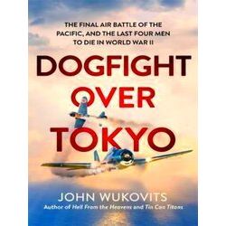 Dogfight over Tokyo The Final Air Battle of the Pacific and the Last Four Men to