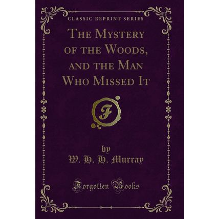 The Mystery of the Woods, and the Man Who Missed It (Classic Reprint)