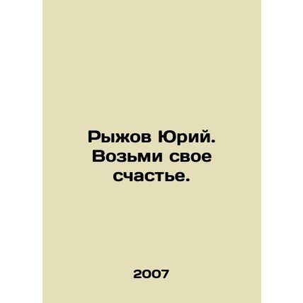 Yuri Ryzhov. Take your happiness. In Russian /Ryzhov Yuriy. Vozmi svoe schaste.