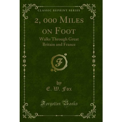 2, 000 Miles on Foot: Walks Through Great Britain and France (Classic Reprint)