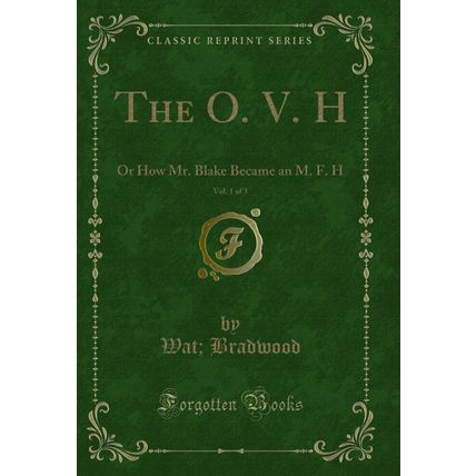 The O. V. H, Vol. 1 of 3: Or How Mr. Blake Became an M. F. H (Classic Reprint)