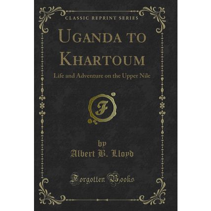 Uganda to Khartoum: Life and Adventure on the Upper Nile (Classic Reprint)