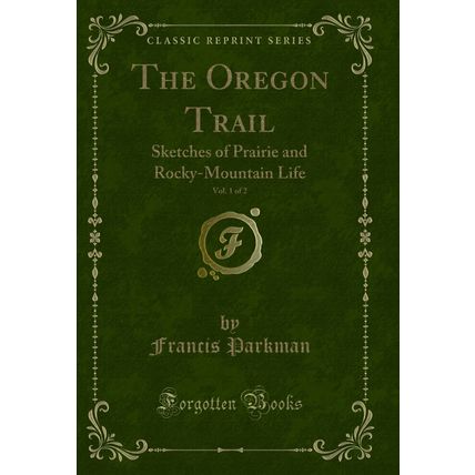 The Oregon Trail, Vol. 1 of 2: Sketches of Prairie and Rocky-Mountain Life