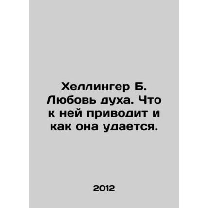 Hellinger B. Love of spirit. What leads to it and how it succeeds. In Russian /