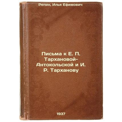 Pis'ma k E. P. Tarkhanovoy-Antokol'skoy i I. R. Tarkhanovu. In Russian /Lette...