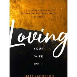 Loving Your Wife Well A 52Week Devotional For The Deeper, Richer Marriage You De