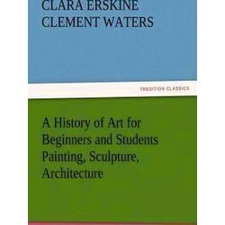 A History of Art for Beginners and Students Painting, Sculpture, Architecture