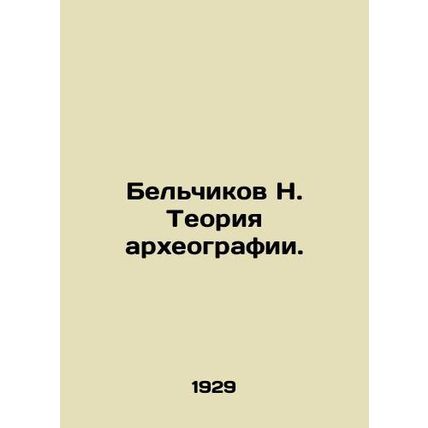Belchikov N. Theory of Archaeography. In Russian /Belchikov N. Teoriya arkheogr