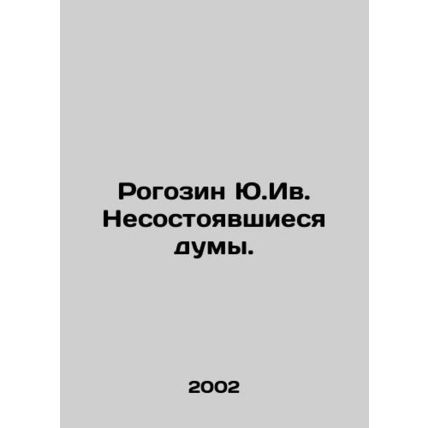 Yu.Ivanovs Failed Duma. In Russian /Rogozin Yu.Iv. Nesostoyavshiesya dumy.
