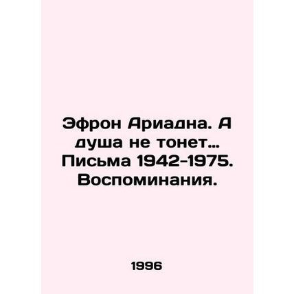 Efron Ariadne: And the Soul Doesnt Drown. Letters 1942-1975. Memories. In Russi