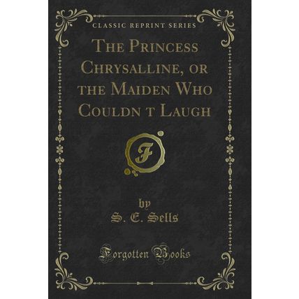 The Princess Chrysalline, or the Maiden Who Couldnt Laugh (Classic Reprint)