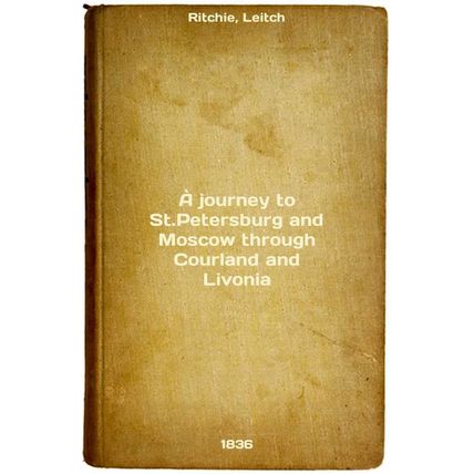 A journey to St.Petersburg and Moscow through Courland and Livonia. In Russia...