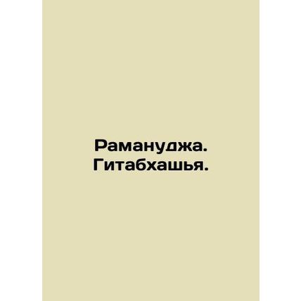 Ramanuja. Gitabhashya. In Russian (ask us if in doubt)/Ramanudzha. Gitabkhashya