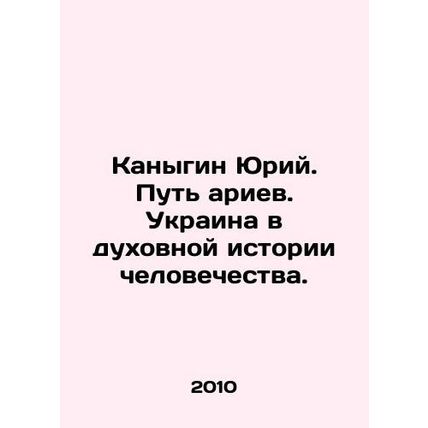 Yuriy Kanygin. The path of the Aryans. Ukraine in the spiritual history of mank