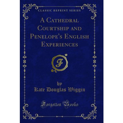 A Cathedral Courtship and Penelope's English Experiences (Classic Reprint)
