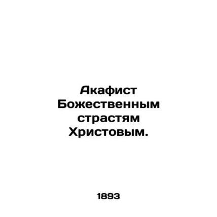 Akathist to the Divine Passions of Christ. In Russian /Akafist Bozhestvennym str