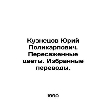 Yuri Polikarpovich Kuznetsov. Transplanted flowers. Selected translations. In R