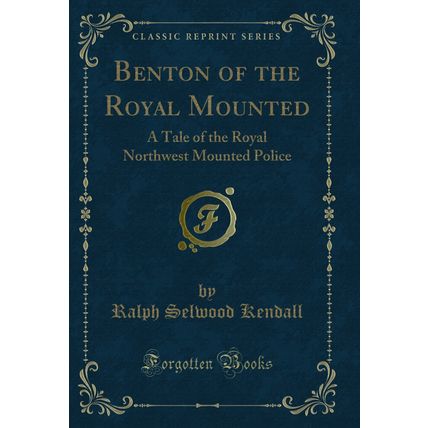 Benton of the Royal Mounted: A Tale of the Royal Northwest Mounted Police